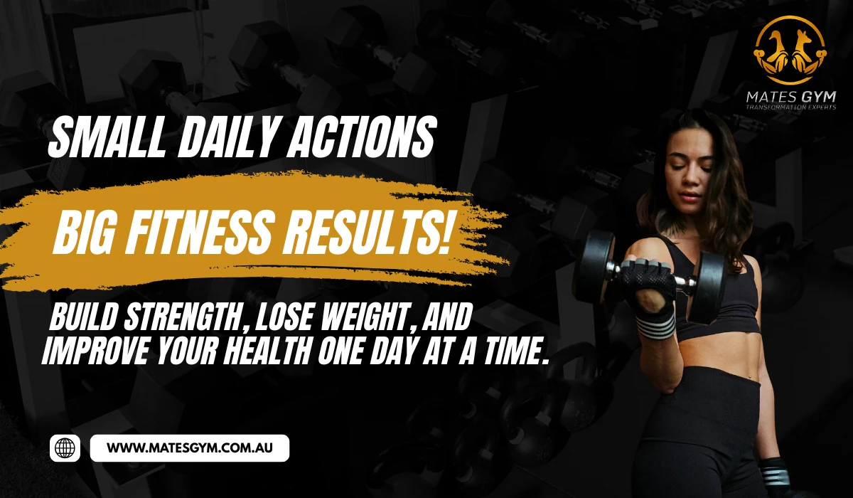 SMALL DAILY ACTIONS BIG FITNESS RESULTS!